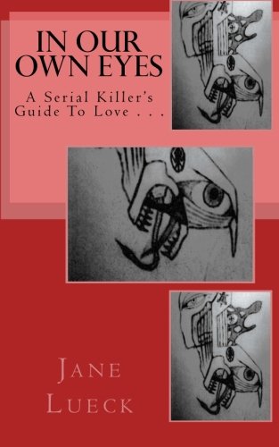 9781456308933: In Our Own Eyes: A Serial Killer's Guide to Love . . .