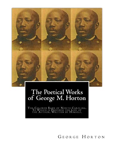 Stock image for The POETICAL WORKS of GEORGE M. HORTON,: The Colored Bard of North-Carolina, to which is prefixed The Life Of The Author, Written by Himself. for sale by SecondSale