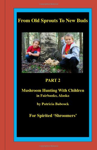 9781456325183: From Old Sprouts to New Buds: Mushroom Hunting With Children in Fairbanks, Alaska