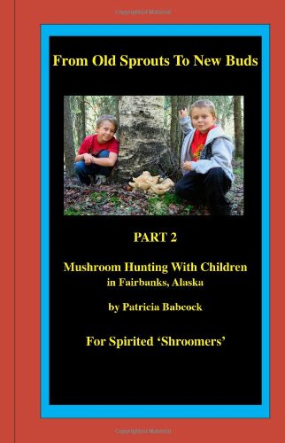 9781456325183: From Old Sprouts to New Buds, Part 2, Mushroom Hunting with Children in Fairbanks, Alaska