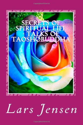 Secrets of Spiritual Life - Talks of Taoshobuddha: Talks of Taoshobuddha (9781456348168) by Buddha, Taosho; Jensen, Lars