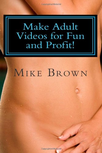 9781456350574: Make Adult Videos for Fun and Profit!: The Secrets anybody can use to make money in the Adult Video Business