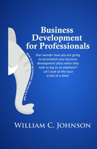 Business Development for Professionals: How to eat an elephant, one bite at a time (9781456359775) by Johnson, William C.
