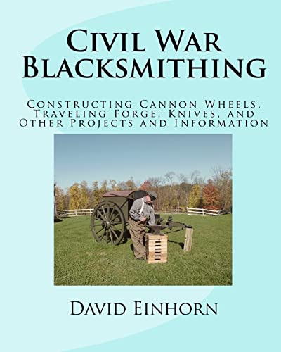 9781456364816: Civil War Blacksmithing: Constructing Cannon Wheels, Traveling Forge, Knives, and Other Projects and Information