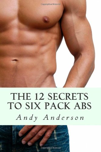 The 12 Secrets To Six Pack Abs: The Ultimate Guide To The Abs You Want (9781456398637) by Anderson, Andy