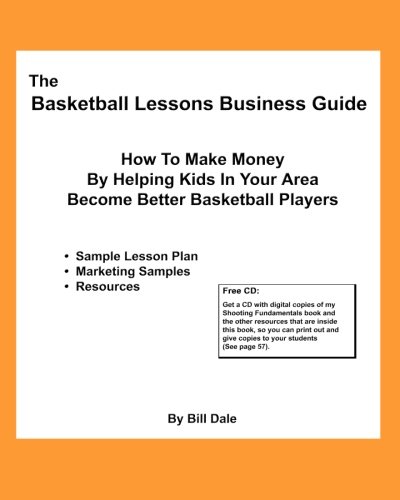 The Basketball Lessons Business Guide: How To Make Money By Teaching Basketball Fundamentals In Your Area (9781456410544) by Dale, Bill