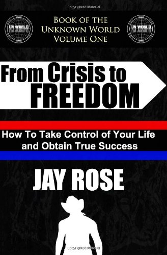 From Crisis to Freedom (Book of the Unknown World: Volume One): How To Take Control of Your Life and Obtain True Success (9781456415150) by Rose, Jay