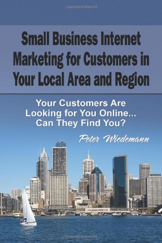 Small Business Internet Marketing for Customers In Your Local Area and Region: Your Customers Are Looking for You Online... Can They Find You? (9781456459413) by Wiedemann, Peter