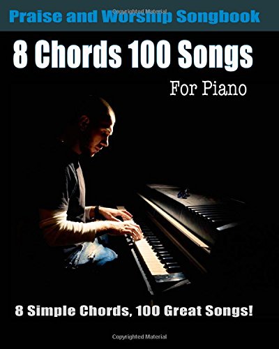 9781456474126: 8 Chords 100 Songs Praise and Worship Songbook for Piano: Top Worhsip Songs with Easy Piano Chords