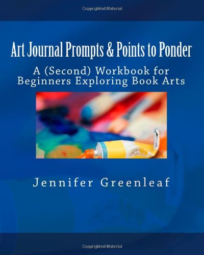 Art Journal Prompts & Points to Ponder: A (Second) Workbook for Beginners Exploring Book Arts (9781456477264) by Greenleaf, Jennifer