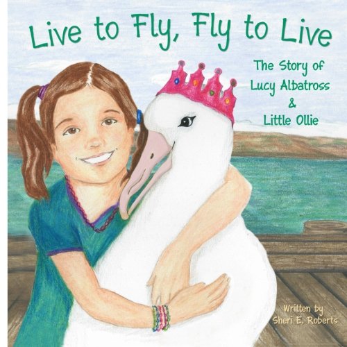 Imagen de archivo de Live to Fly, Fly to Live: The Story of Lucy Albatross & Little Ollie a la venta por Revaluation Books