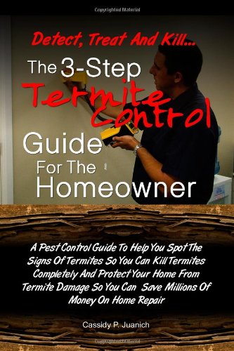 9781456529536: Detect, Treat and Kill-The 3-Step Termite Control Guide For The Homeowner: A Pest Control Guide To Help You Spot The Signs Of Termites So You Can Kill ... You Can Save Millions Of Money On Home Repair