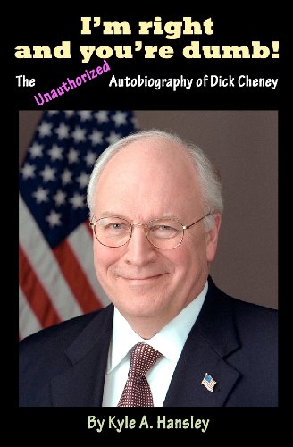 9781456536367: I'm Right and You're Dumb! The Unauthorized Autobiography of Dick Cheney