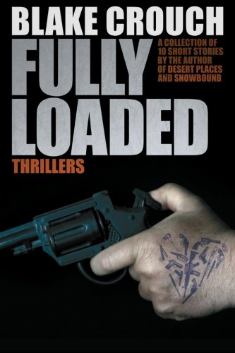 Fully Loaded Thrillers: The Complete and Collected Stories of Blake Crouch - Crouch, Blake