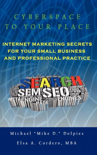 Cyberspace To Your Place: Internet Marketing Secrets for Your Small Business and Professional Practice - Michael Dolpies, Elsa A Cordero MBA