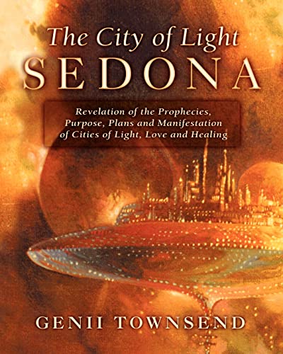 The City of Light Sedona: Revelation of the Prophecies, Purpose, Plans and Coming Manifestation of Cities of Light, Love and Healing - Townsend, Genii