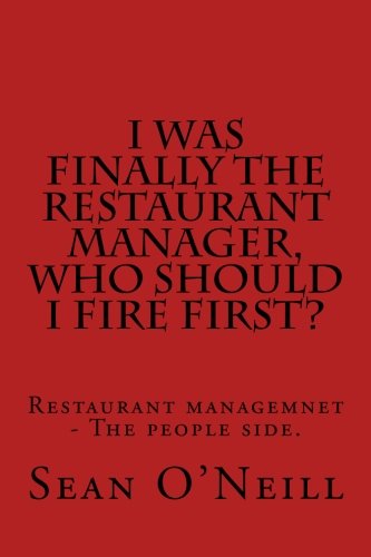 I was finally the restaurant manager, who should I fire first?: Restaurant managemnet - The people side. (9781456585594) by O'Neill Sr, Sean W; Oneill, Sean