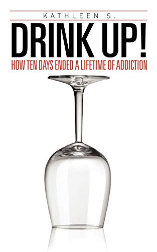 Drink Up!: How Ten Days Ended a Lifetime of Addiction (9781456710538) by Kathleen S