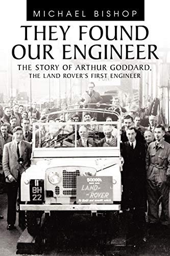 They Found Our Engineer: The Story of Arthur Goddard. The Land Rover's first Engineer (9781456777586) by Bishop, Michael