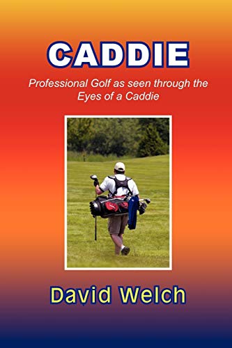 CADDIE: Professional Golf as seen through the Eyes of a Caddie (9781456855888) by Welch, David