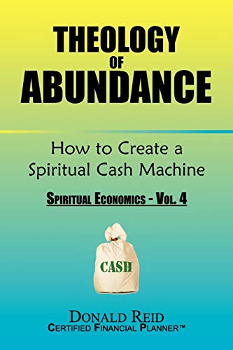 Theology of Abundance: How to Create a Spiritual Cash Machine: (Spiritual Economics - Vol. 4) (Spiritual Economics, 4) (9781456867324) by Reid, Donald