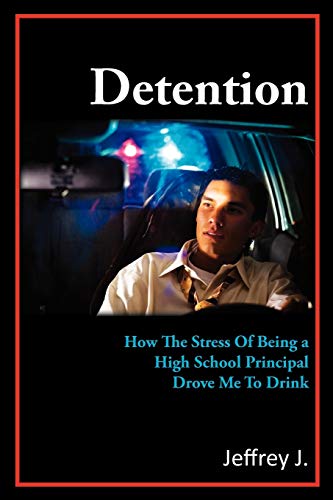 Detention: How The Stress Of Being A High School Principal Drove Me To Drink (9781456896041) by J, JEFFREY