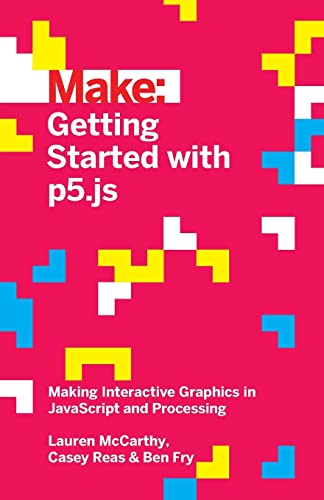 9781457186776: Make: Getting Started with p5.js: Making Interactive Graphics in JavaScript and Processing