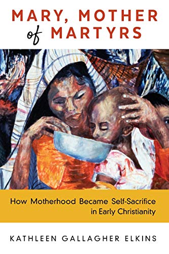 Stock image for Mary, Mother of Martyrs: How Motherhood Became Self-Sacrifice in Early Christianity for sale by More Than Words