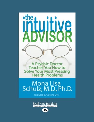 The Intuitive Advisor: A Psychic Doctor Teaches You How to Solve Your Most Pressing Health Problems: Easyread Large Edition (9781458743183) by Schulz, Mona Lisa, M.D., Ph.D.