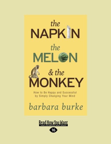 The Napkin, the Melon & the Monkey: How to Be Happy And Successful By Simply Changing Your Mind (9781458754172) by Barbara Burke