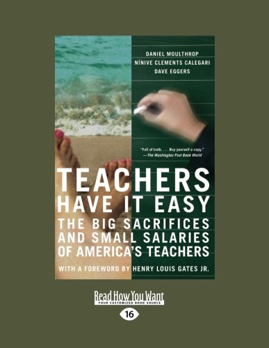 Teachers Have It Easy: The Big Sacrifices and Small Salaries of Americas Teachers - Henry Louis Gates Dave Eggers