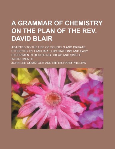 A Grammar of Chemistry on the Plan of the REV. David Blair; Adapted to the Use of Schools and Private Students, by Familiar Illustrations and Easy Experiments Requiring Cheap and Simple Instruments (9781458800008) by Comstock, John Lee