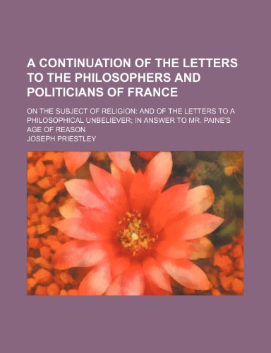 9781458800763: A Continuation of the Letters to the Philosophers and Politicians of France: On the Subject of Religion and of the Letters to a Philosophical Unbeliever in Answer to Mr Paine's Age of Reason