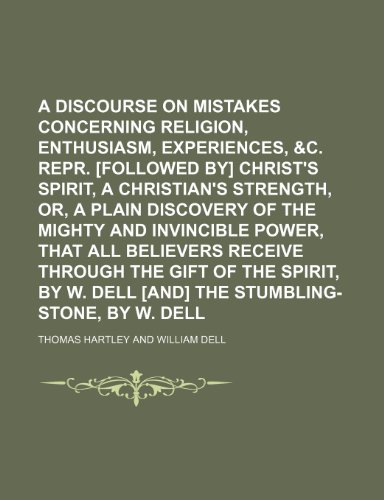 A Discourse on Mistakes Concerning Religion, Enthusiasm, Experiences, &c. Repr. [Followed By] Christ's Spirit, a Christian's Strength, Or, a Plain ... Receive Through the Gift of the Spirit (9781458801869) by Hartley, Thomas