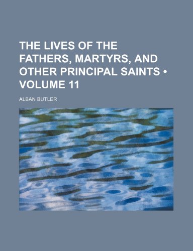 The Lives of the Fathers, Martyrs, and Other Principal Saints (Volume 11) (9781458804327) by Butler, Alban