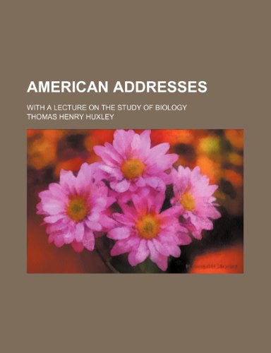 American addresses; with a Lecture on the study of biology (9781458805133) by Huxley, Thomas Henry
