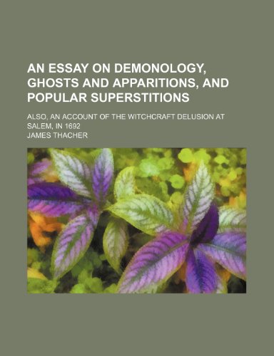 An Essay on Demonology, Ghosts and Apparitions, and Popular Superstitions; Also, an Account of the Witchcraft Delusion at Salem, in 1692 (9781458810670) by Thacher, James