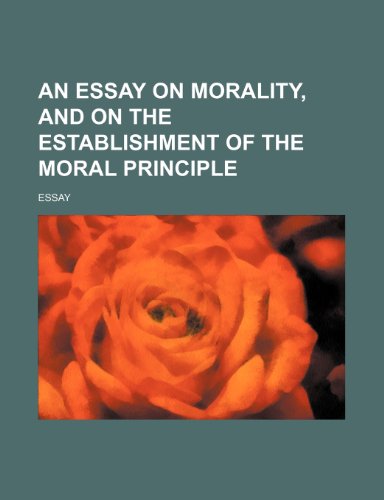 An Essay on Morality, and on the Establishment of the Moral Principle (9781458810717) by Essay