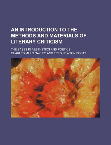 An Introduction to the Methods and Materials of Literary Criticism; The Bases in Aesthetics and Poetics (9781458811837) by Gayley, Charles Mills
