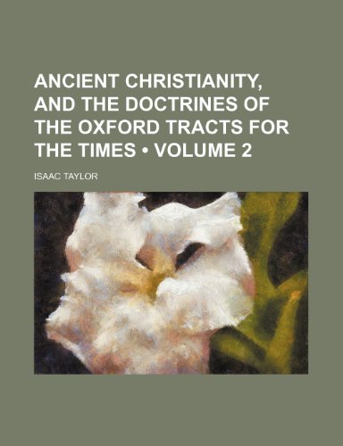 Ancient Christianity, and the Doctrines of the Oxford Tracts for the Times (Volume 2) (9781458812483) by Taylor, Isaac