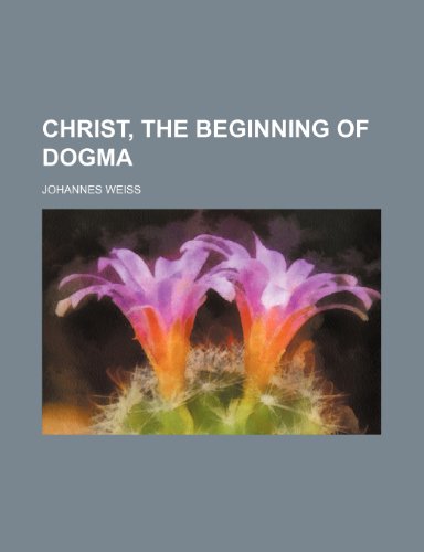 Christ, the Beginning of Dogma (9781458818935) by Weiss, Johannes