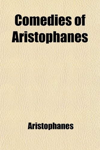 Comedies of Aristophanes; Viz the Clouds, Plutus, the Frogs, the Birds (9781458821249) by Aristophanes