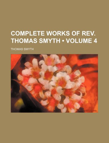 Complete Works of Rev. Thomas Smyth (Volume 4) (9781458822192) by Smyth, Thomas