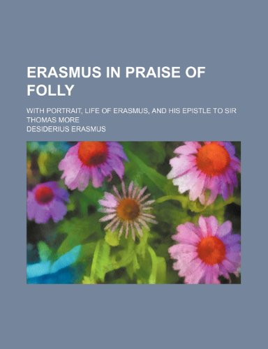 Erasmus in Praise of Folly; With Portrait, Life of Erasmus, and His Epistle to Sir Thomas More (9781458827647) by Erasmus, Desiderius