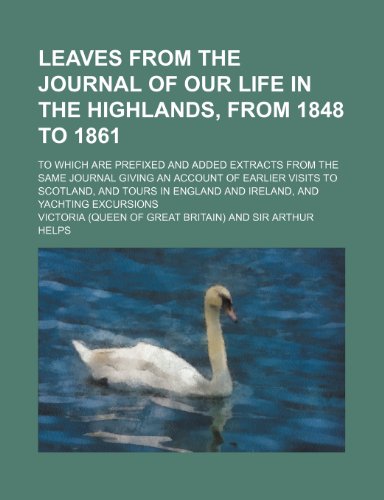 Leaves from the Journal of Our Life in the Highlands, from 1848 to 1861; To Which Are Prefixed and Added Extracts from the Same Journal Giving an Acco (9781458829825) by Victoria