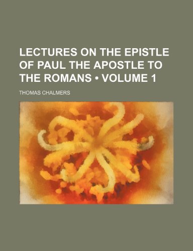 Lectures on the Epistle of Paul the Apostle to the Romans (Volume 1) (9781458831293) by Chalmers, Thomas