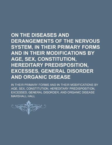 On the Diseases and Derangements of the Nervous System, in Their Primary Forms and in Their Modifications by Age, Sex, Constitution, Hereditary ... Their Primary Forms and in Their Modificatio (9781458834966) by Hall, Marshall