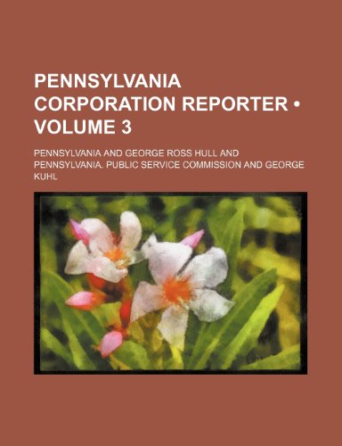 Pennsylvania Corporation Reporter (Volume 3) (9781458839886) by Hull, George Ross; Pennsylvania