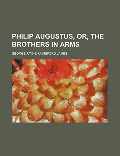 Philip Augustus, Or, the Brothers in Arms (9781458841094) by James, George Payne Rainsford
