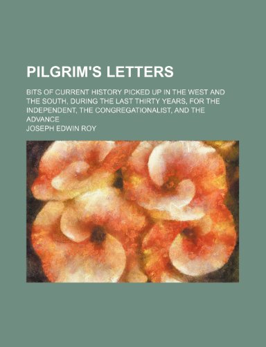 Pilgrim's Letters; Bits of Current History Picked up in the West and the South, During the Last Thirty Years, for the Independent, the Congregationalist, and the Advance (9781458842183) by Roy, Joseph Edwin